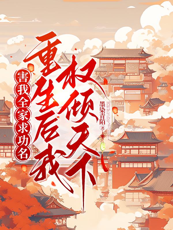 害我全家求功名重生后我权倾天下