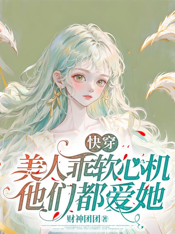 快穿：美人乖软心机，他们都爱她