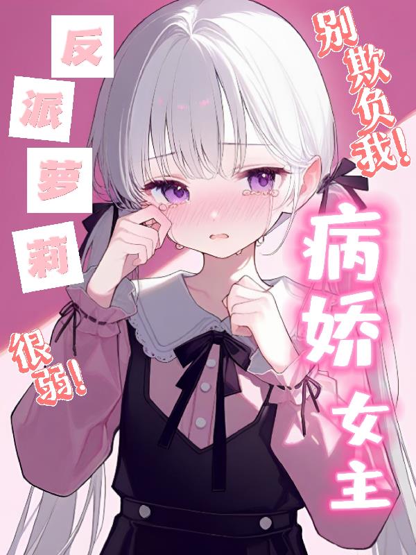 反派萝莉很弱，病娇女主别欺负我