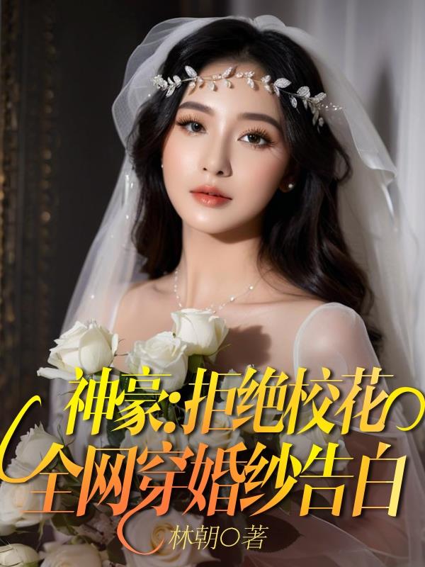 神豪：拒绝校花！全网穿婚纱告白