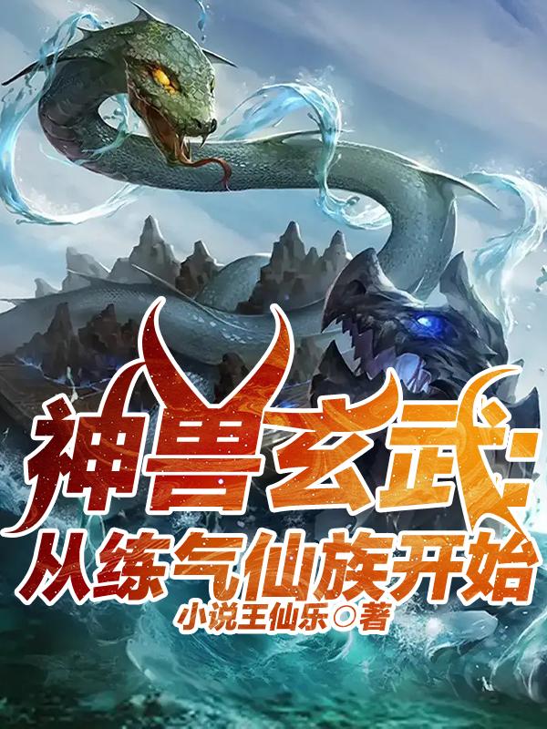 神兽玄武，从培养练气仙族开始，