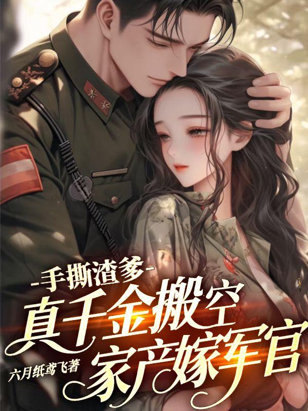 手撕渣爹，真千金搬空家产嫁军官