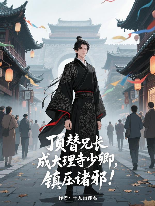 顶替兄长成大理寺少卿，镇压诛邪