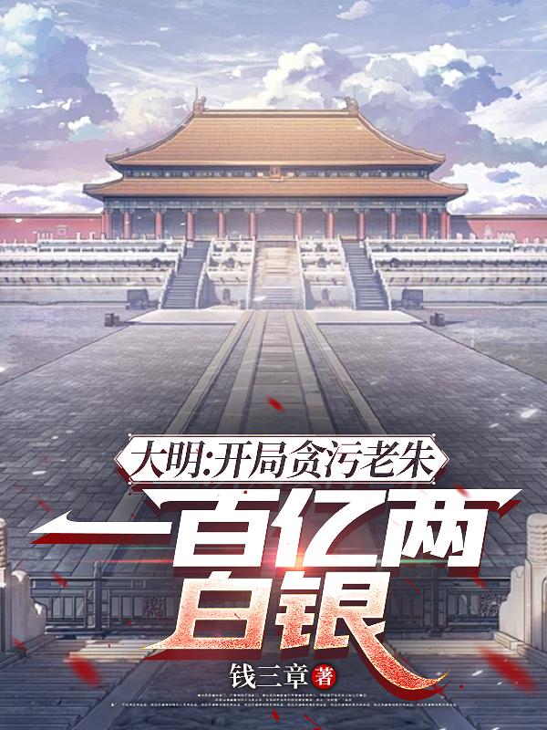 大明：开局贪污老朱一百亿两白银